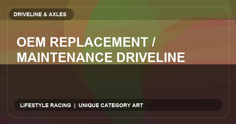 OEM Replacement / Maintenance Driveline